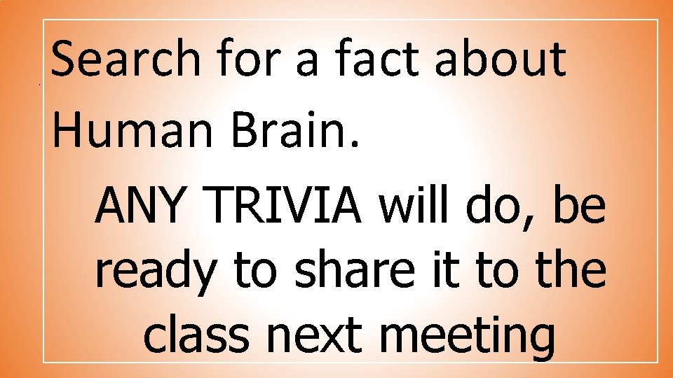 . Search for a fact about Human Brain. ANY TRIVIA will do, be ready