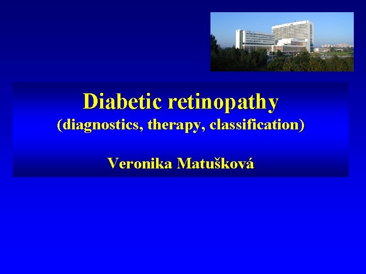 Diabetic retinopathy (diagnostics, therapy, classification) Veronika Matušková 