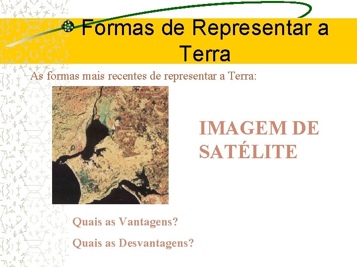 Formas de Representar a Terra As formas mais recentes de representar a Terra: IMAGEM
