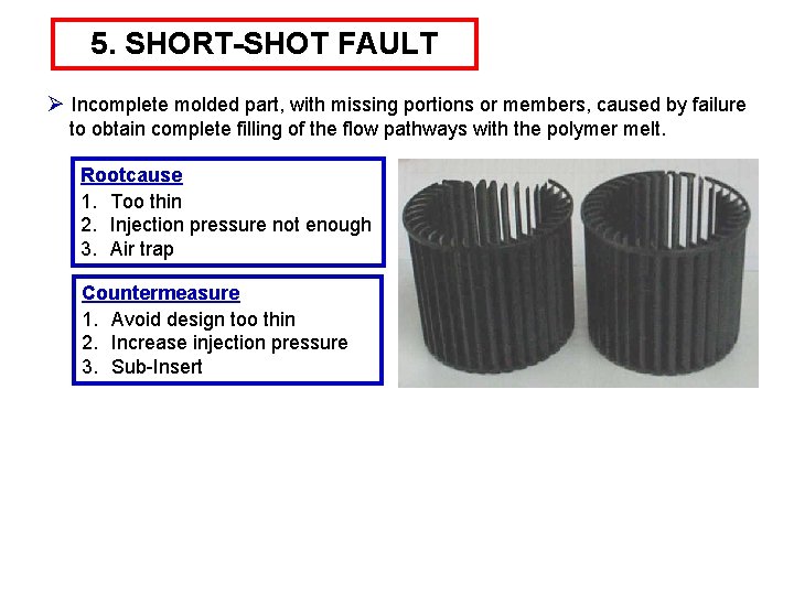 5. SHORT-SHOT FAULT Ø Incomplete molded part, with missing portions or members, caused by