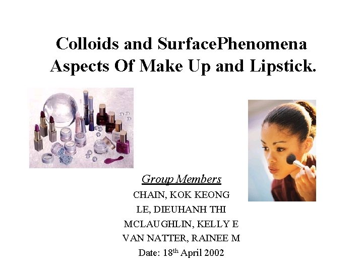 Colloids and Surface. Phenomena Aspects Of Make Up and Lipstick. Group Members CHAIN, KOK
