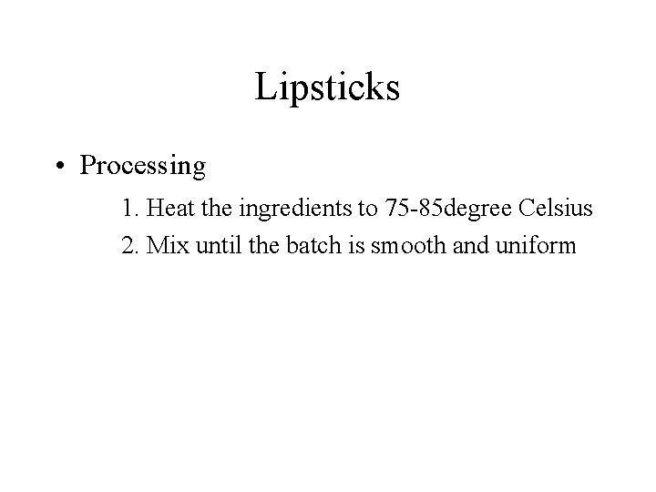 Lipsticks • Processing 1. Heat the ingredients to 75 -85 degree Celsius 2. Mix