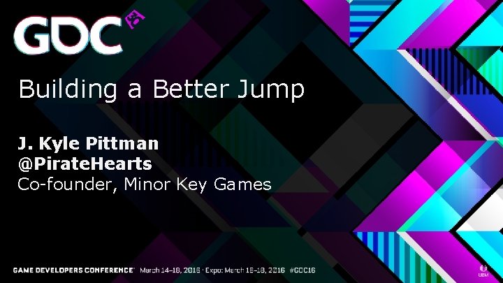 Building a Better Jump J. Kyle Pittman @Pirate. Hearts Co-founder, Minor Key Games 