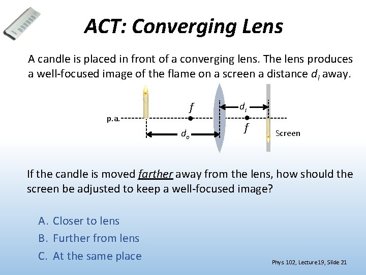 ACT: Converging Lens A candle is placed in front of a converging lens. The