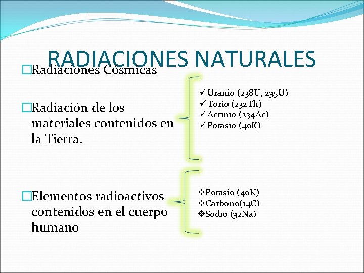 RADIACIONES NATURALES �Radiaciones Cósmicas �Radiación de los materiales contenidos en la Tierra. �Elementos radioactivos RADIACIONES NATURALES �Radiaciones Cósmicas �Radiación de los materiales contenidos en la Tierra. �Elementos radioactivos