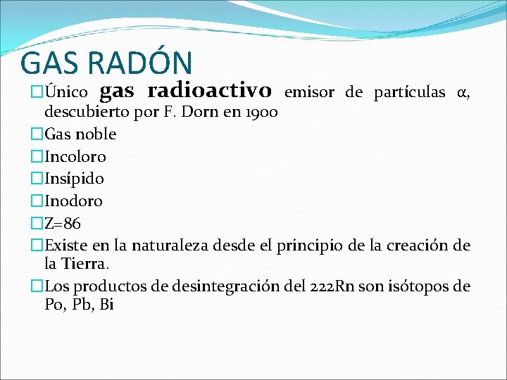 GAS RADÓN �Único gas radioactivo emisor de partículas α, descubierto por F. Dorn en GAS RADÓN �Único gas radioactivo emisor de partículas α, descubierto por F. Dorn en