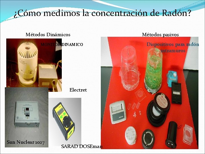 ¿Cómo medimos la concentración de Radón? Métodos Dinámicos Métodos pasivos MONITOR DINAMICO Electret Sun ¿Cómo medimos la concentración de Radón? Métodos Dinámicos Métodos pasivos MONITOR DINAMICO Electret Sun