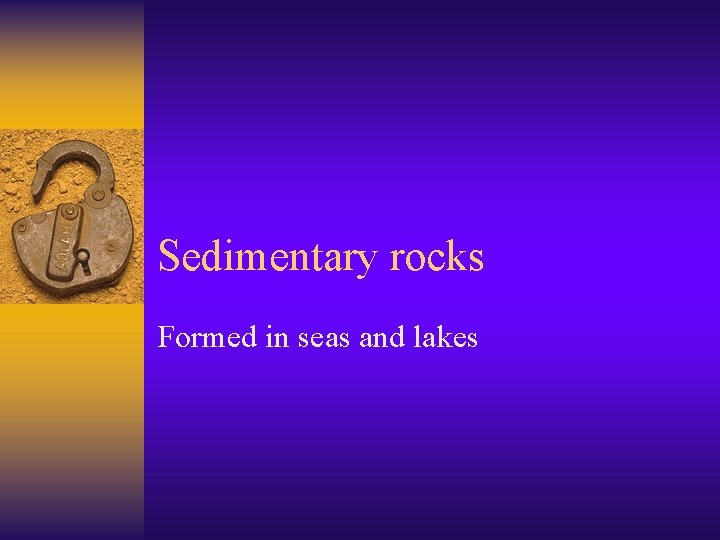 Sedimentary rocks Formed in seas and lakes 