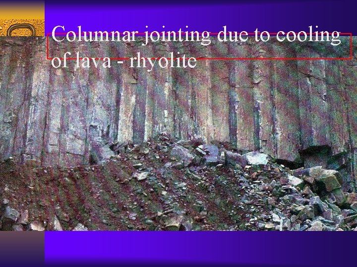 Columnar jointing due to cooling of lava - rhyolite 