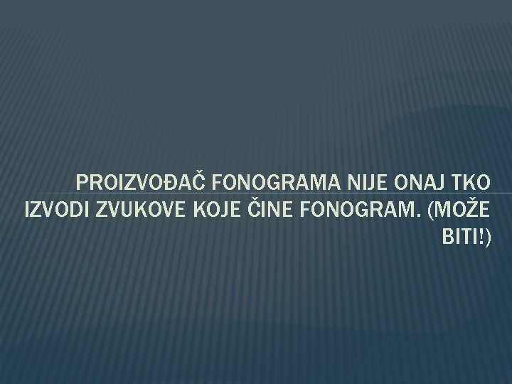 PROIZVOĐAČ FONOGRAMA NIJE ONAJ TKO IZVODI ZVUKOVE KOJE ČINE FONOGRAM. (MOŽE BITI!) 