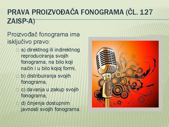 PRAVA PROIZVOĐAČA FONOGRAMA (ČL. 127 ZAISP-A) Proizvođač fonograma isključivo pravo: � � a) direktnog