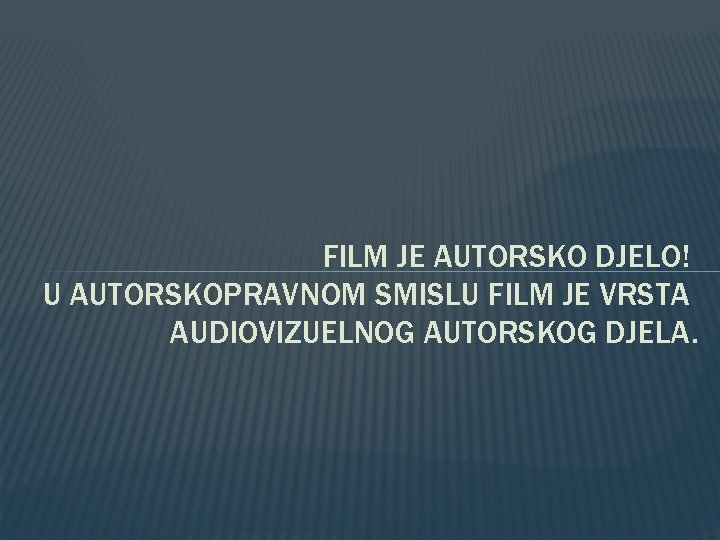 FILM JE AUTORSKO DJELO! U AUTORSKOPRAVNOM SMISLU FILM JE VRSTA AUDIOVIZUELNOG AUTORSKOG DJELA. 