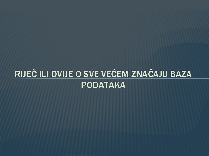 RIJEČ ILI DVIJE O SVE VEĆEM ZNAČAJU BAZA PODATAKA 