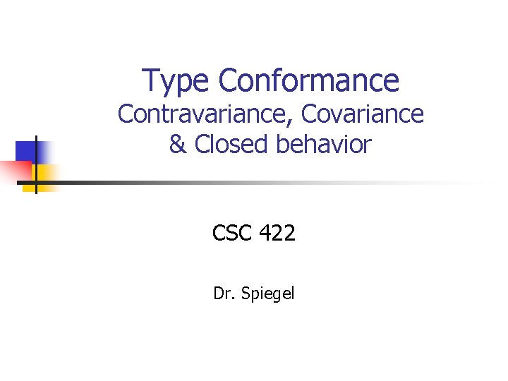 Type Conformance Contravariance, Covariance & Closed behavior CSC 422 Dr. Spiegel 