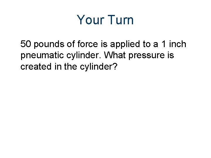 Your Turn 50 pounds of force is applied to a 1 inch pneumatic cylinder.