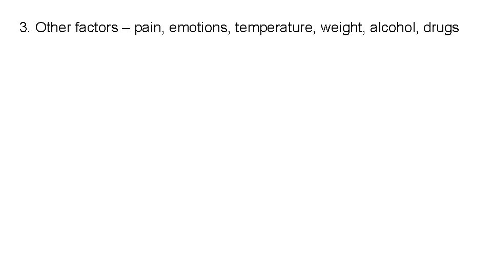 3. Other factors – pain, emotions, temperature, weight, alcohol, drugs 