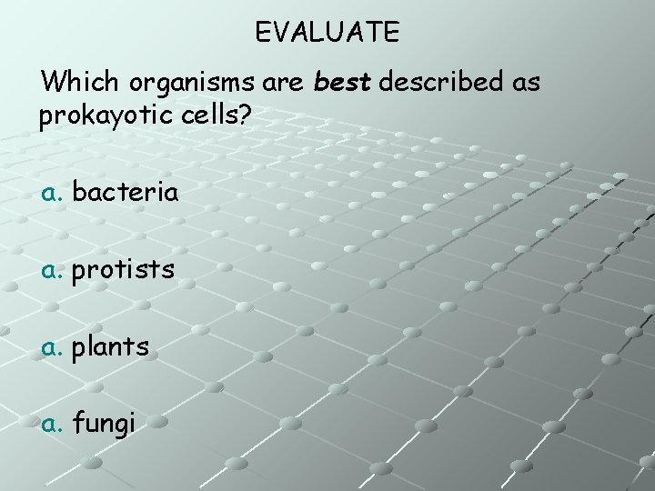 EVALUATE Which organisms are best described as prokayotic cells? a. bacteria a. protists a.