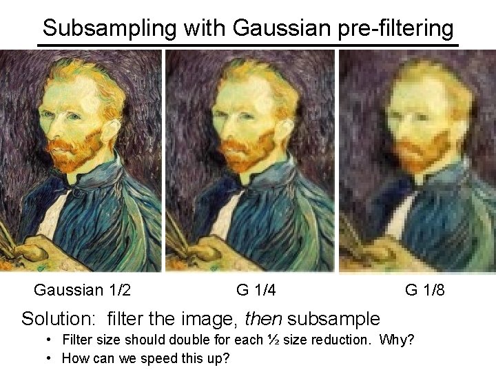 Subsampling with Gaussian pre-filtering Gaussian 1/2 G 1/4 G 1/8 Solution: filter the image,