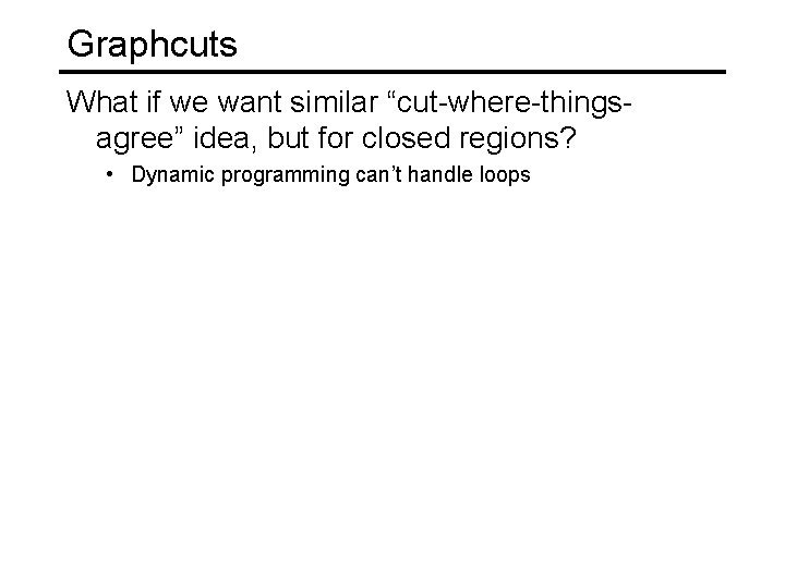 Graphcuts What if we want similar “cut-where-thingsagree” idea, but for closed regions? • Dynamic