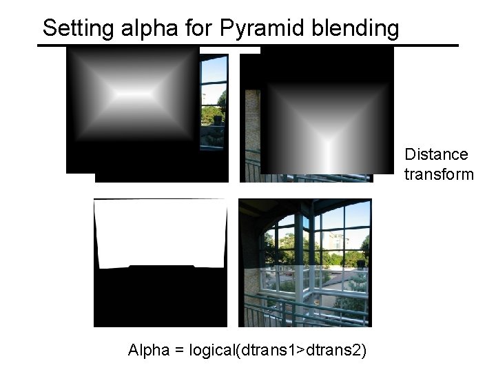 Setting alpha for Pyramid blending Distance transform Alpha = logical(dtrans 1>dtrans 2) 