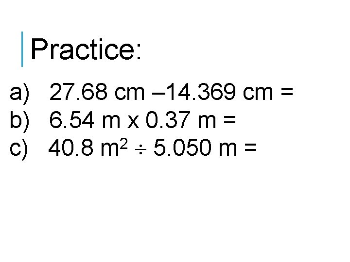 Practice: a) 27. 68 cm – 14. 369 cm = b) 6. 54 m