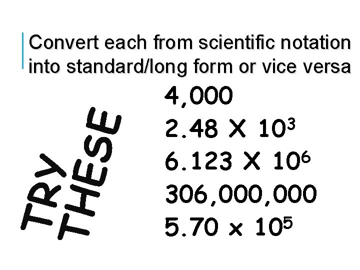 TRY THE S E Convert each from scientific notation into standard/long form or vice