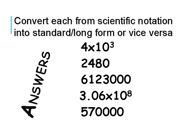 ANSW ERS Convert each from scientific notation into standard/long form or vice versa 4