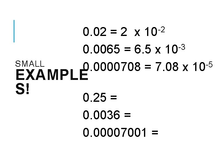 SMALL 0. 02 = 2 x 10 -2 0. 0065 = 6. 5 x