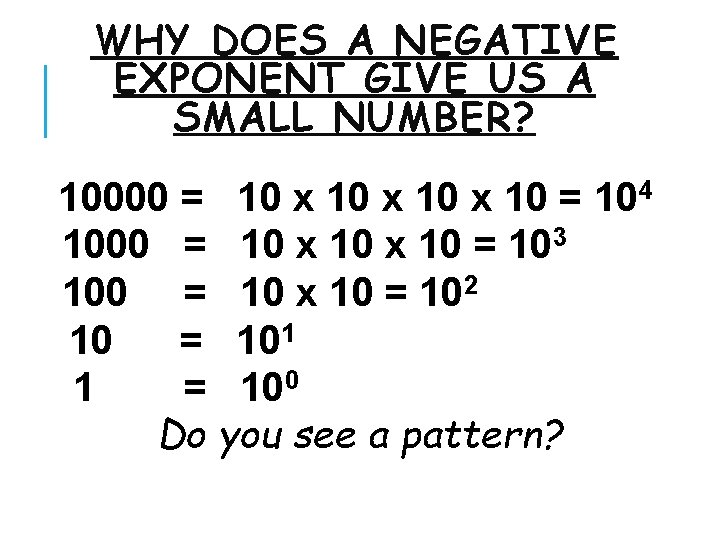 WHY DOES A NEGATIVE EXPONENT GIVE US A SMALL NUMBER? 10000 = 10 x