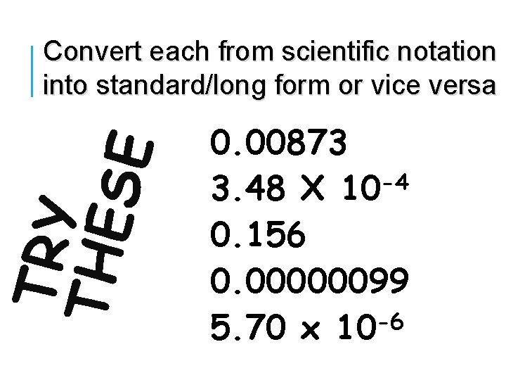 TRY THE S E Convert each from scientific notation into standard/long form or vice