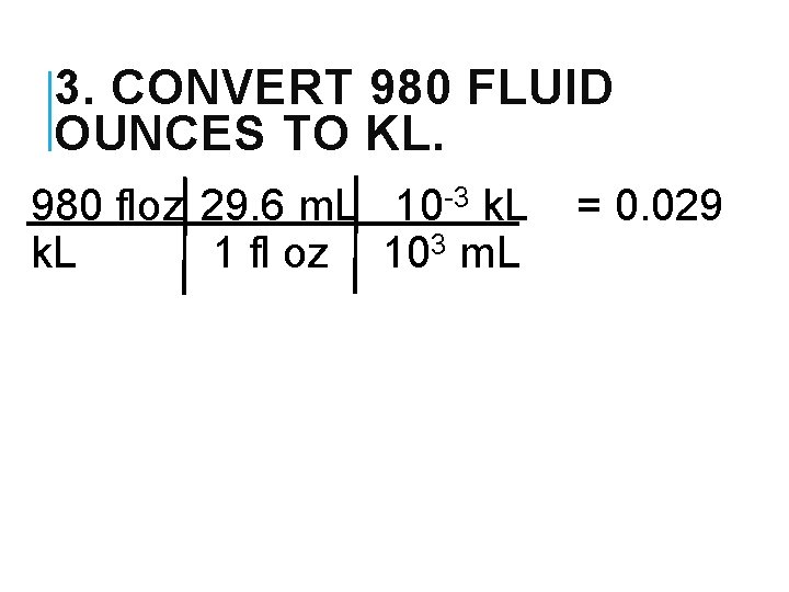 3. CONVERT 980 FLUID OUNCES TO KL. 980 floz 29. 6 m. L 10