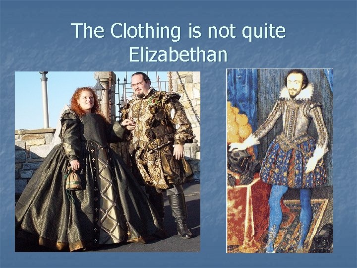 The Clothing is not quite Elizabethan 