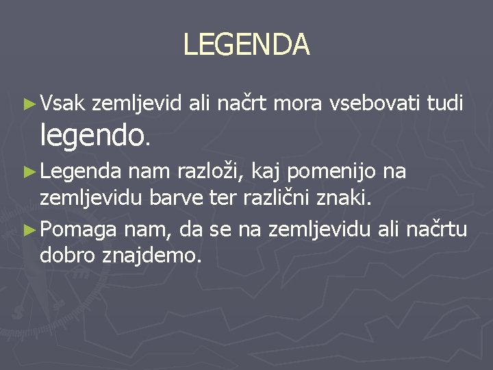 LEGENDA ► Vsak zemljevid ali načrt mora vsebovati tudi legendo. ► Legenda nam razloži,