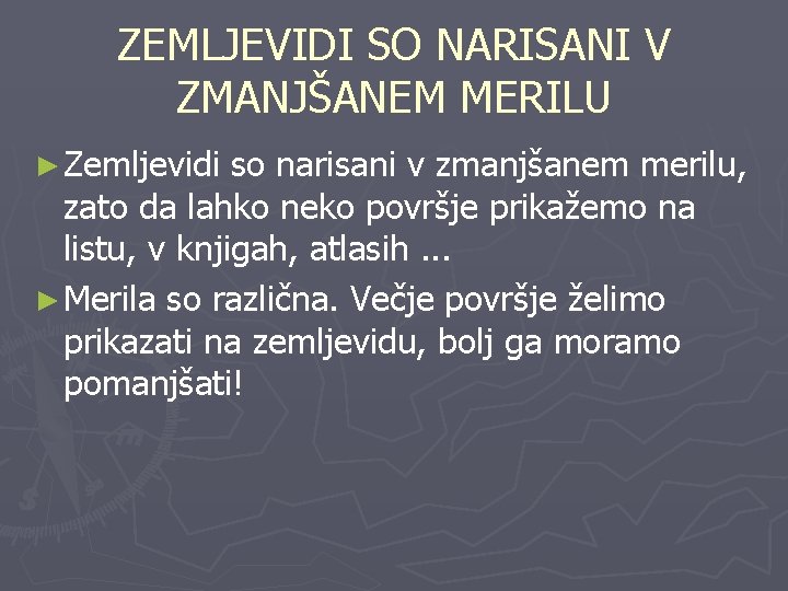 ZEMLJEVIDI SO NARISANI V ZMANJŠANEM MERILU ► Zemljevidi so narisani v zmanjšanem merilu, zato