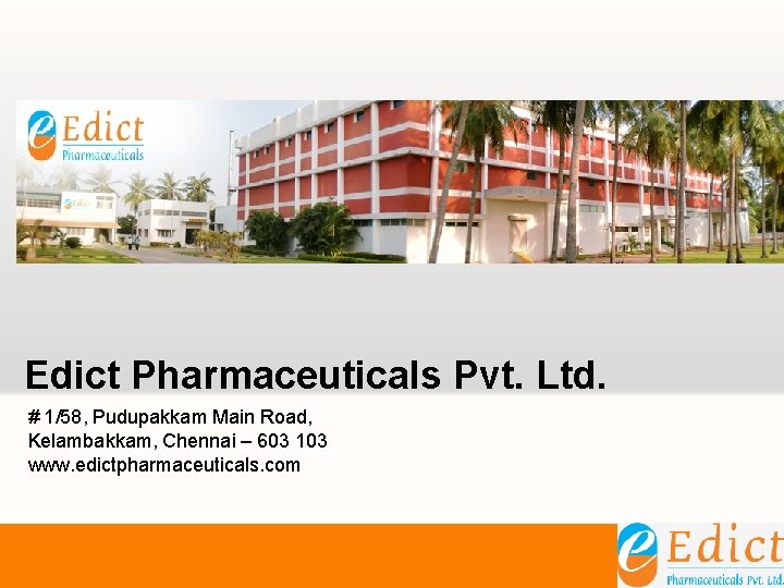 Edict Pharmaceuticals Pvt. Ltd. # 1/58, Pudupakkam Main Road, Kelambakkam, Chennai – 603 103 Edict Pharmaceuticals Pvt. Ltd. # 1/58, Pudupakkam Main Road, Kelambakkam, Chennai – 603 103