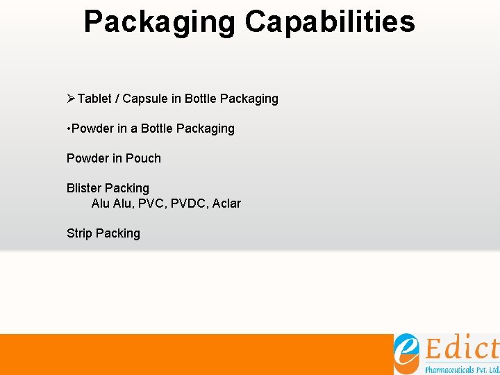 Packaging Capabilities ØTablet / Capsule in Bottle Packaging • Powder in a Bottle Packaging Packaging Capabilities ØTablet / Capsule in Bottle Packaging • Powder in a Bottle Packaging