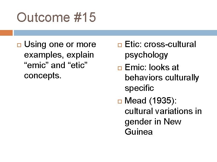 Outcome #15 Using one or more examples, explain “emic” and “etic” concepts. Etic: cross-cultural