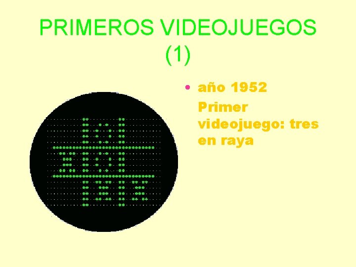 PRIMEROS VIDEOJUEGOS (1) • año 1952 Primer videojuego: tres en raya 