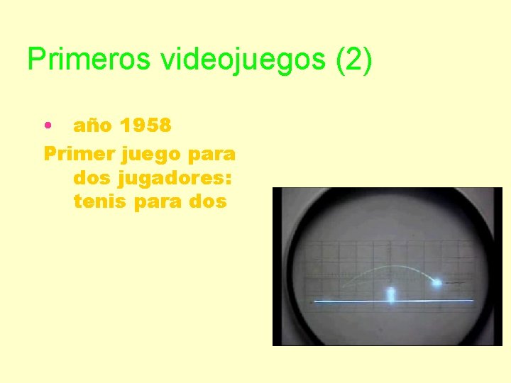 Primeros videojuegos (2) • año 1958 Primer juego para dos jugadores: tenis para dos
