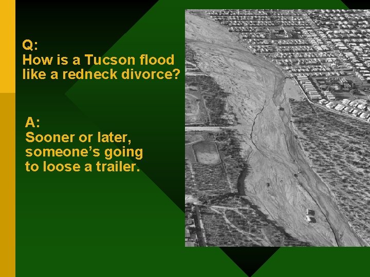 Q: How is a Tucson flood like a redneck divorce? A: Sooner or later,