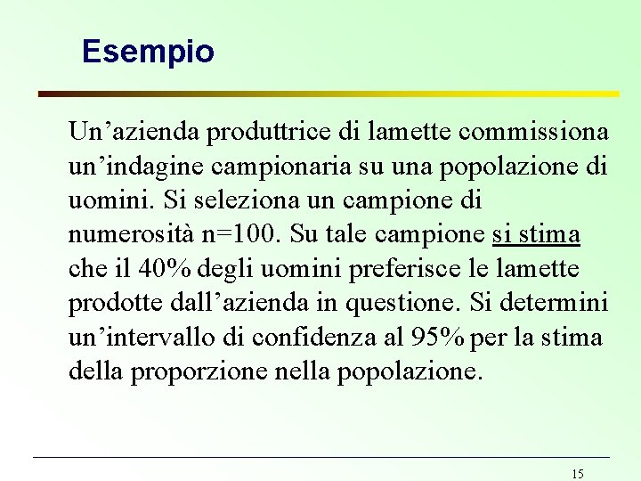 Esempio Un’azienda produttrice di lamette commissiona un’indagine campionaria su una popolazione di uomini. Si