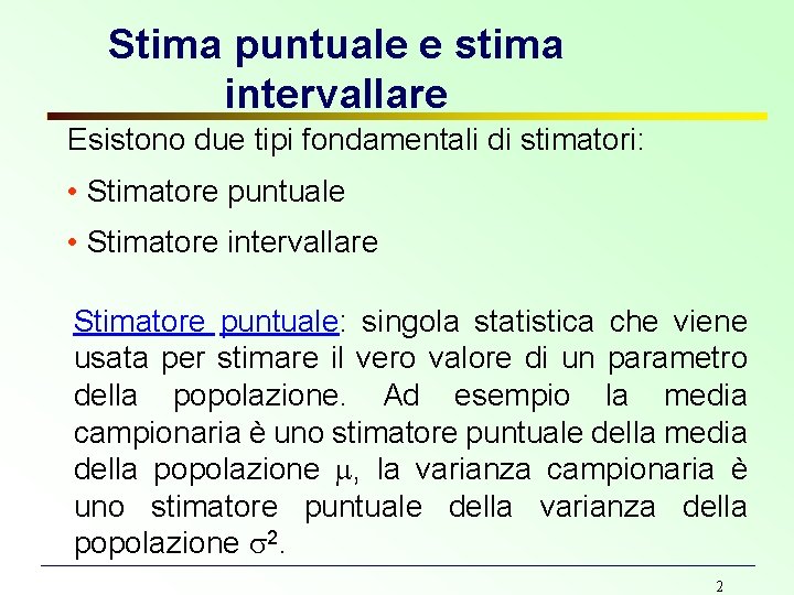 Stima puntuale e stima intervallare Esistono due tipi fondamentali di stimatori: • Stimatore puntuale