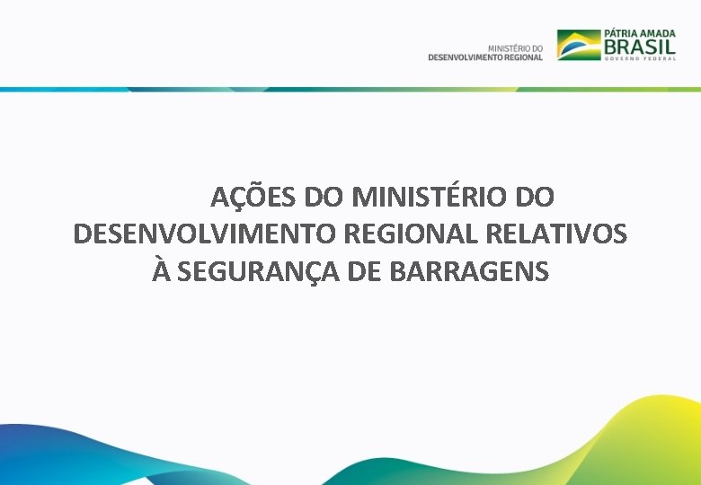 AÇÕES DO MINISTÉRIO DO DESENVOLVIMENTO REGIONAL RELATIVOS À SEGURANÇA DE BARRAGENS 