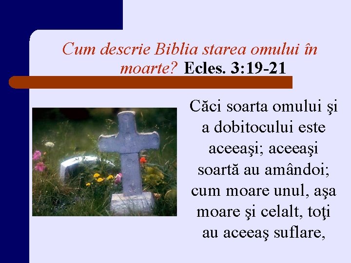 Cum descrie Biblia starea omului în moarte? Ecles. 3: 19 -21 Căci soarta omului