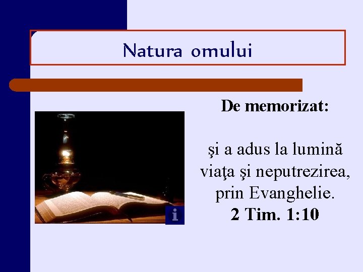 Natura omului De memorizat: şi a adus la lumină viaţa şi neputrezirea, prin Evanghelie.