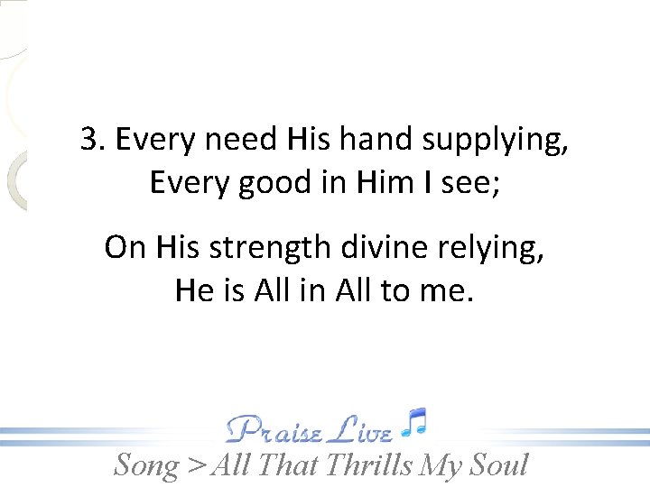 3. Every need His hand supplying, Every good in Him I see; On His