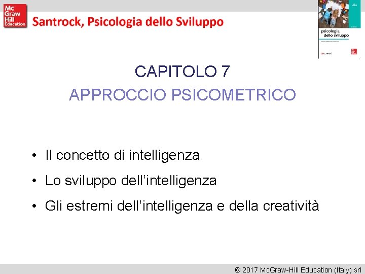CAPITOLO 7 APPROCCIO PSICOMETRICO • Il concetto di intelligenza • Lo sviluppo dell’intelligenza • CAPITOLO 7 APPROCCIO PSICOMETRICO • Il concetto di intelligenza • Lo sviluppo dell’intelligenza •