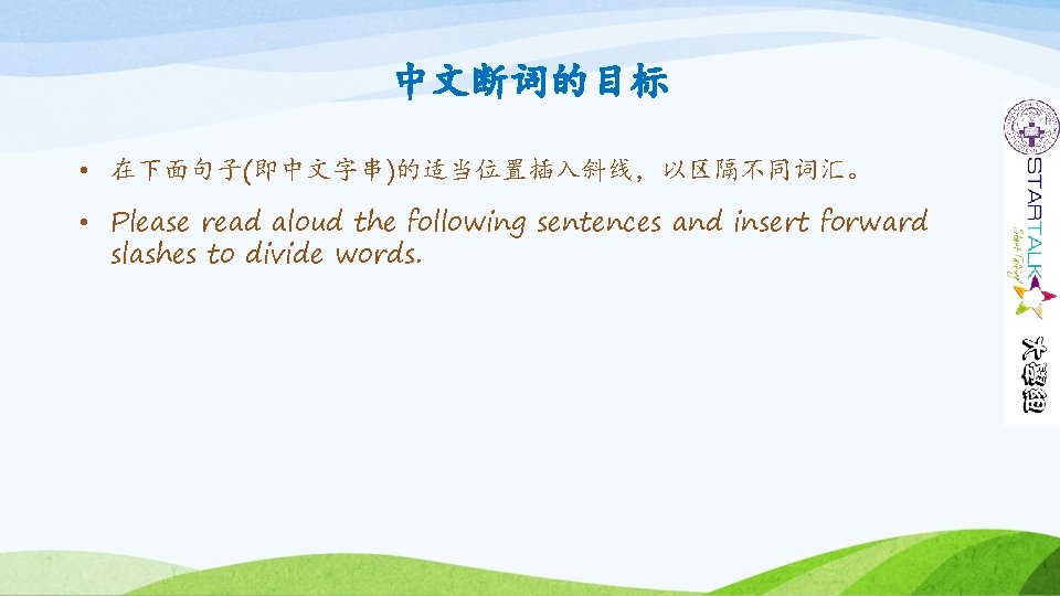 中文断词的目标 • 在下面句子(即中文字串)的适当位置插入斜线，以区隔不同词汇。 • Please read aloud the following sentences and insert forward slashes