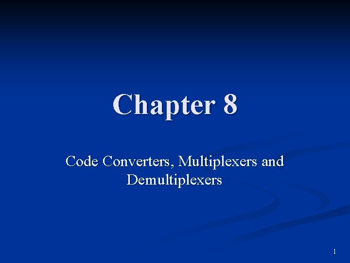 Chapter 8 Code Converters, Multiplexers and Demultiplexers 1 