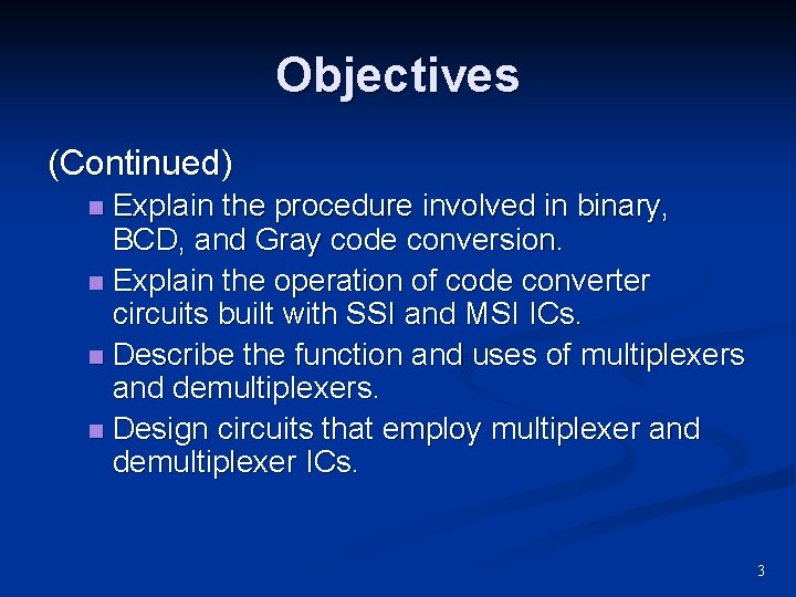 Objectives (Continued) Explain the procedure involved in binary, BCD, and Gray code conversion. n